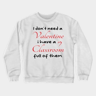 I don't need a valentine i have a classroom full of them cool Crewneck Sweatshirt